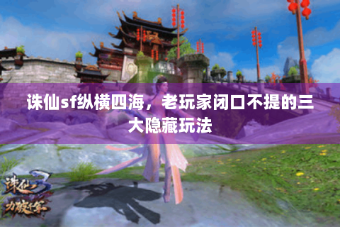 诛仙sf纵横四海，老玩家闭口不提的三大隐藏玩法