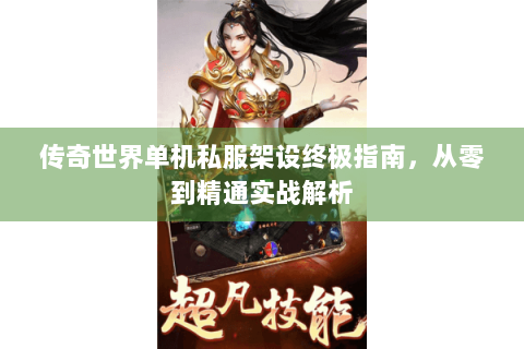 传奇世界单机私服架设终极指南，从零到精通实战解析