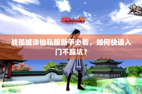 战孤城诛仙私服新手必看，如何快速入门不踩坑？