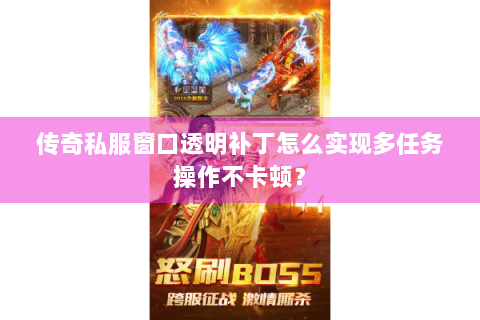 传奇私服窗口透明补丁怎么实现多任务操作不卡顿？