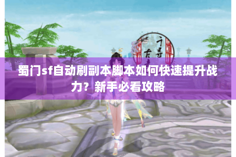 蜀门sf自动刷副本脚本如何快速提升战力？新手必看攻略