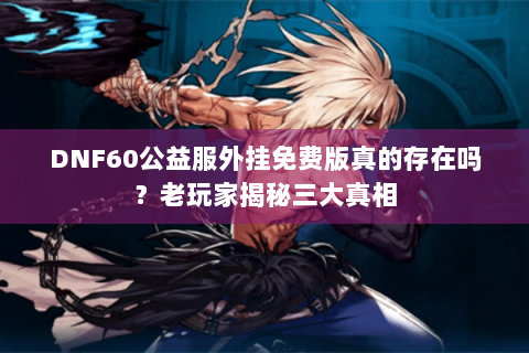 DNF60公益服外挂免费版真的存在吗？老玩家揭秘三大真相