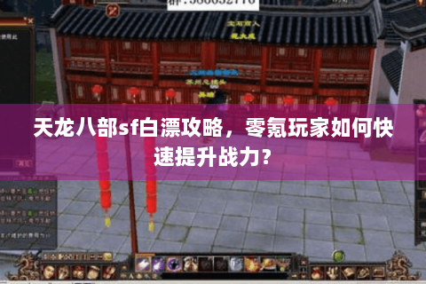 天龙八部sf白漂攻略，零氪玩家如何快速提升战力？