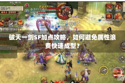 破天一剑SF加点攻略，如何避免属性浪费快速成型？