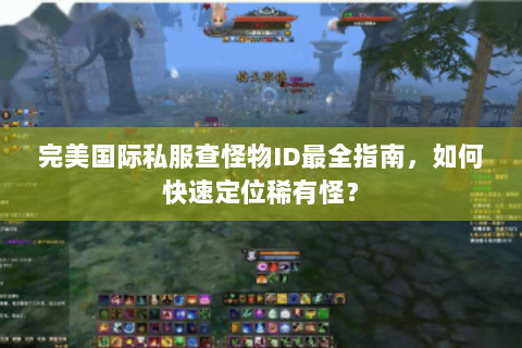 完美国际私服查怪物ID最全指南，如何快速定位稀有怪？