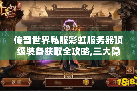 传奇世界私服彩虹服务器顶级装备获取全攻略,三大隐藏技巧公开