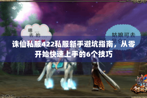 诛仙私服422私服新手避坑指南，从零开始快速上手的6个技巧