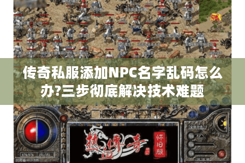 传奇私服添加NPC名字乱码怎么办?三步彻底解决技术难题