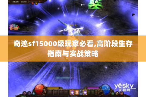 奇迹sf15000级玩家必看,高阶段生存指南与实战策略