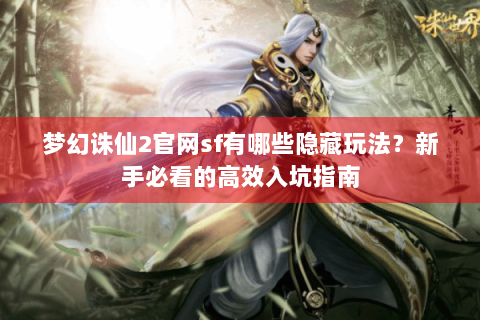 梦幻诛仙2官网sf有哪些隐藏玩法？新手必看的高效入坑指南