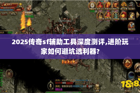 2025传奇sf辅助工具深度测评,进阶玩家如何避坑选利器?