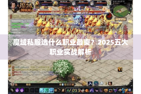 魔域私服选什么职业最爽？2025五大职业实战解析