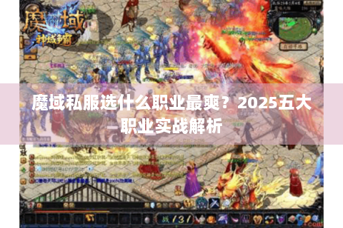 魔域私服选什么职业最爽？2025五大职业实战解析