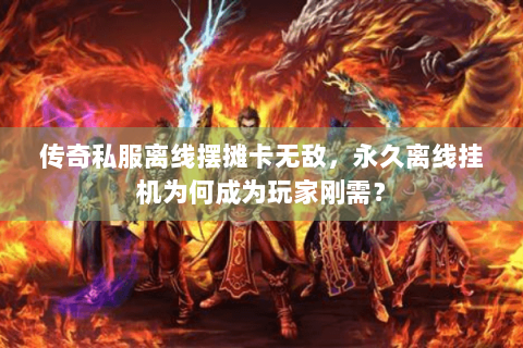 传奇私服离线摆摊卡无敌，永久离线挂机为何成为玩家刚需？