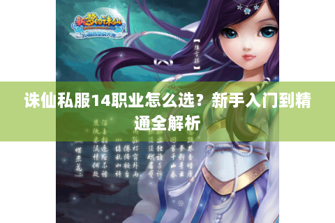 诛仙私服14职业怎么选？新手入门到精通全解析