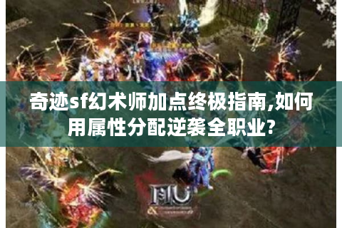 奇迹sf幻术师加点终极指南,如何用属性分配逆袭全职业?