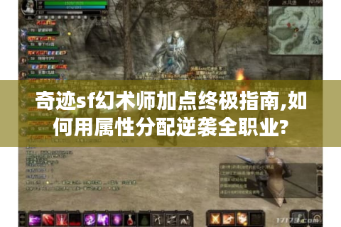 奇迹sf幻术师加点终极指南,如何用属性分配逆袭全职业?