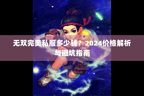 无双完美私服多少钱？2024价格解析与避坑指南