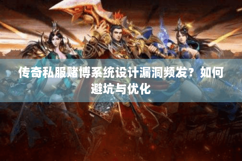 传奇私服赌博系统设计漏洞频发？如何避坑与优化