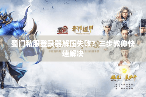 蜀门私服登录器解压失败？三步教你快速解决