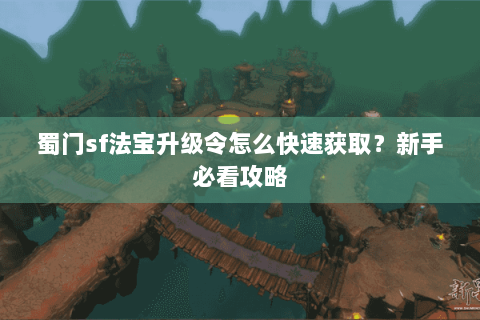 蜀门sf法宝升级令怎么快速获取？新手必看攻略