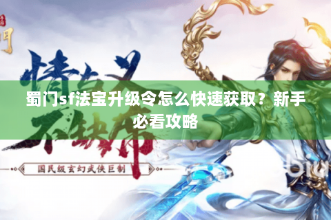 蜀门sf法宝升级令怎么快速获取？新手必看攻略