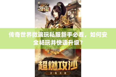 传奇世界微端玩私服新手必看，如何安全畅玩并快速升级？