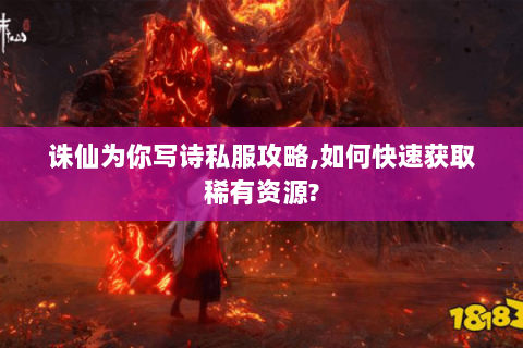 诛仙为你写诗私服攻略,如何快速获取稀有资源?