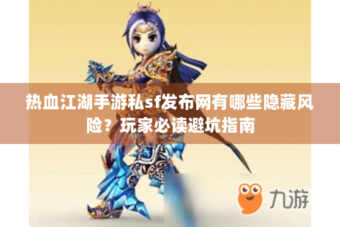 热血江湖手游私sf发布网有哪些隐藏风险？玩家必读避坑指南
