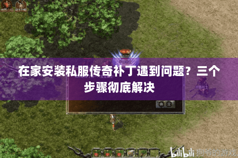 在家安装私服传奇补丁遇到问题？三个步骤彻底解决