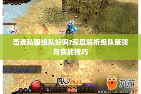 奇迹私服组队好吗?深度解析组队策略与实战技巧