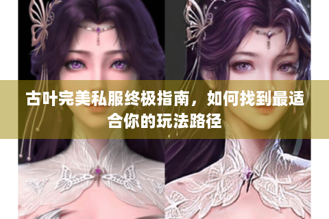 古叶完美私服终极指南，如何找到最适合你的玩法路径