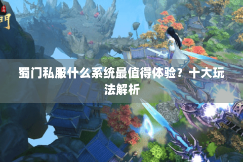 蜀门私服什么系统最值得体验？十大玩法解析