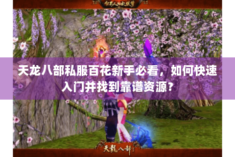 天龙八部私服百花新手必看，如何快速入门并找到靠谱资源？