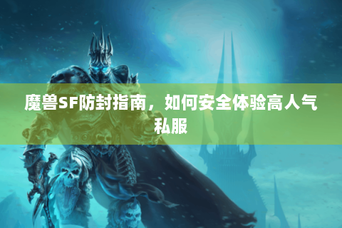 魔兽SF防封指南，如何安全体验高人气私服