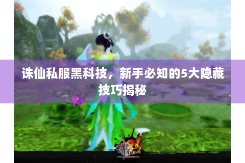 诛仙私服黑科技，新手必知的5大隐藏技巧揭秘
