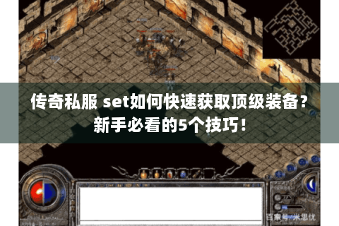 传奇私服 set如何快速获取顶级装备？新手必看的5个技巧！