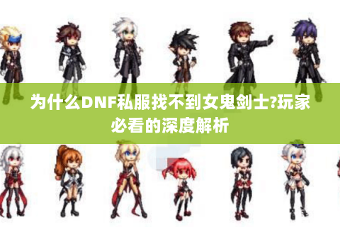 为什么DNF私服找不到女鬼剑士?玩家必看的深度解析