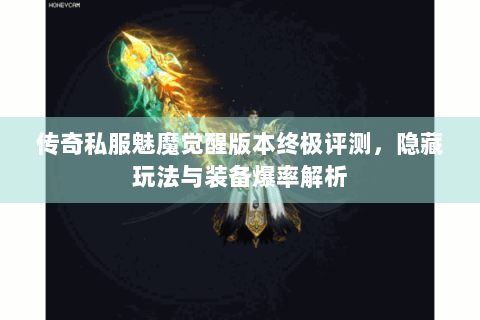 传奇私服魅魔觉醒版本终极评测，隐藏玩法与装备爆率解析