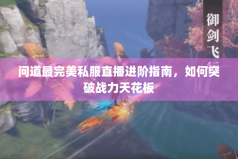 问道最完美私服直播进阶指南，如何突破战力天花板