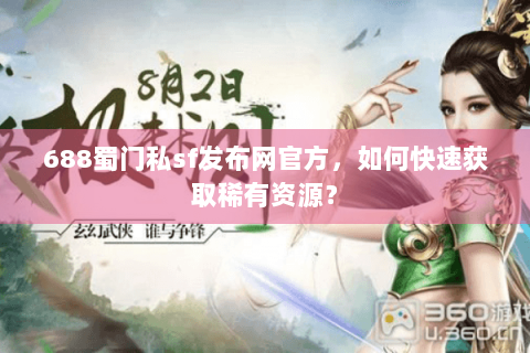 688蜀门私sf发布网官方，如何快速获取稀有资源？