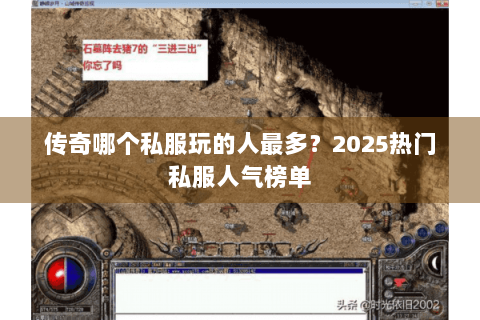 传奇哪个私服玩的人最多？2025热门私服人气榜单