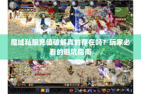 魔域私服充值破解真的存在吗？玩家必看的避坑指南
