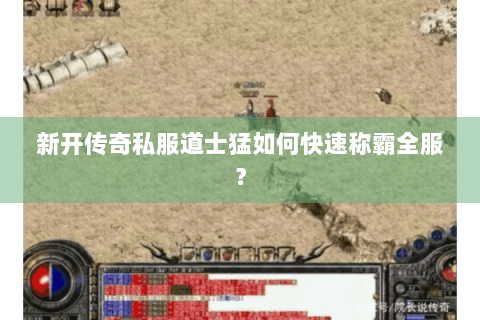 新开传奇私服道士猛如何快速称霸全服？