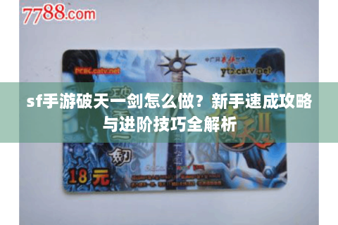 sf手游破天一剑怎么做？新手速成攻略与进阶技巧全解析