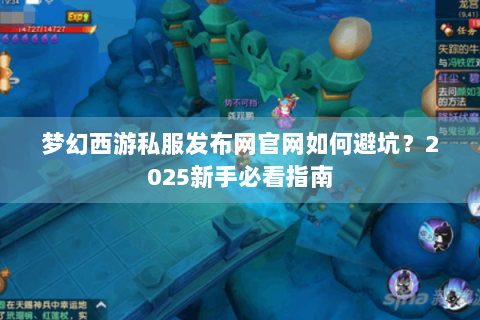 梦幻西游私服发布网官网如何避坑？2025新手必看指南