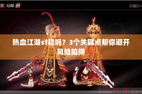 热血江湖sf稳吗？3个关键点帮你避开风险陷阱