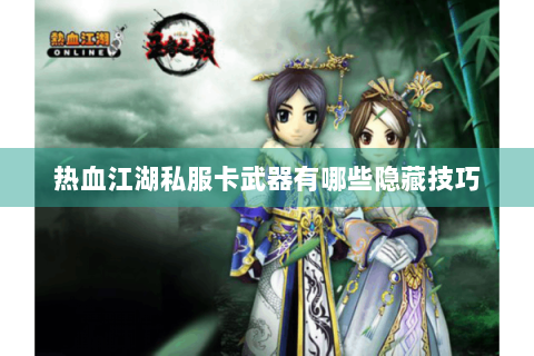 热血江湖私服卡武器有哪些隐藏技巧