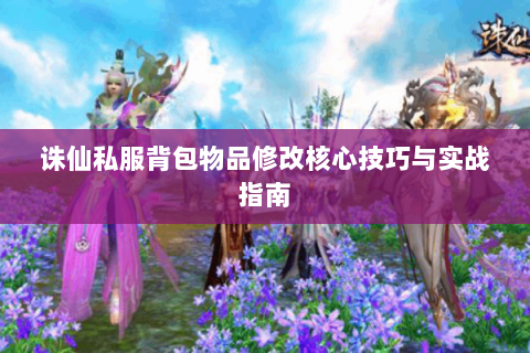 诛仙私服背包物品修改核心技巧与实战指南