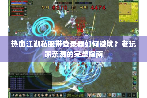 热血江湖私服带登录器如何避坑？老玩家亲测的完整指南